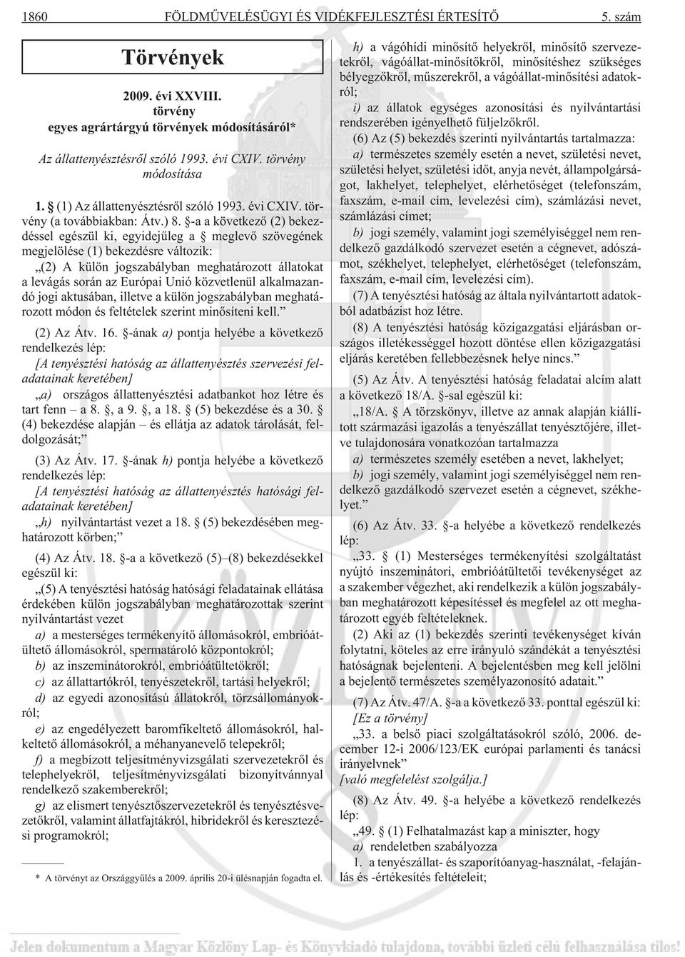 -a a következõ (2) bekezdéssel egészül ki, egyidejûleg a meglevõ szövegének megjelölése (1) bekezdésre változik: (2) A külön jogszabályban meghatározott állatokat a levágás során az Európai Unió