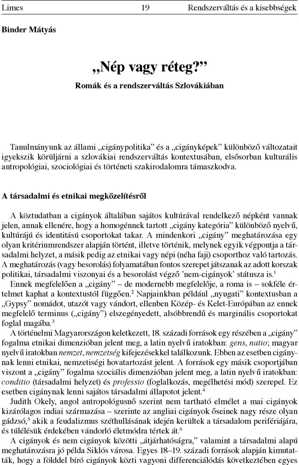 kulturális antropológiai, szociológiai és történeti szakirodalomra támaszkodva.