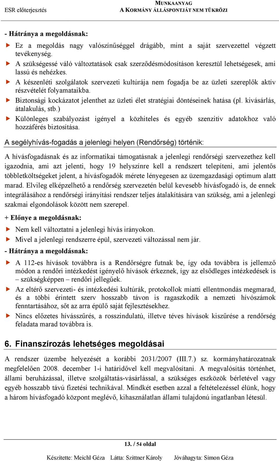 A készenléti szolgálatok szervezeti kultúrája nem fogadja be az üzleti szereplők aktív részvételét folyamataikba. Biztonsági kockázatot jelenthet az üzleti élet stratégiai döntéseinek hatása (pl.