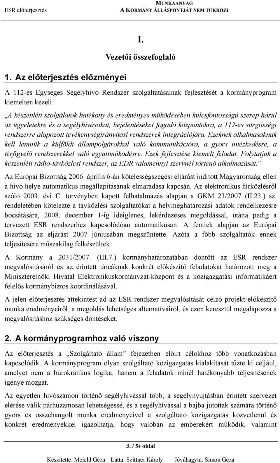 kulcsfontosságú szerep hárul az ügyeletekre és a segélyhívásokat, bejelentéseket fogadó központokra, a 112-es sürgősségi rendszerre alapozott tevékenységirányítási rendszerek integrációjára.