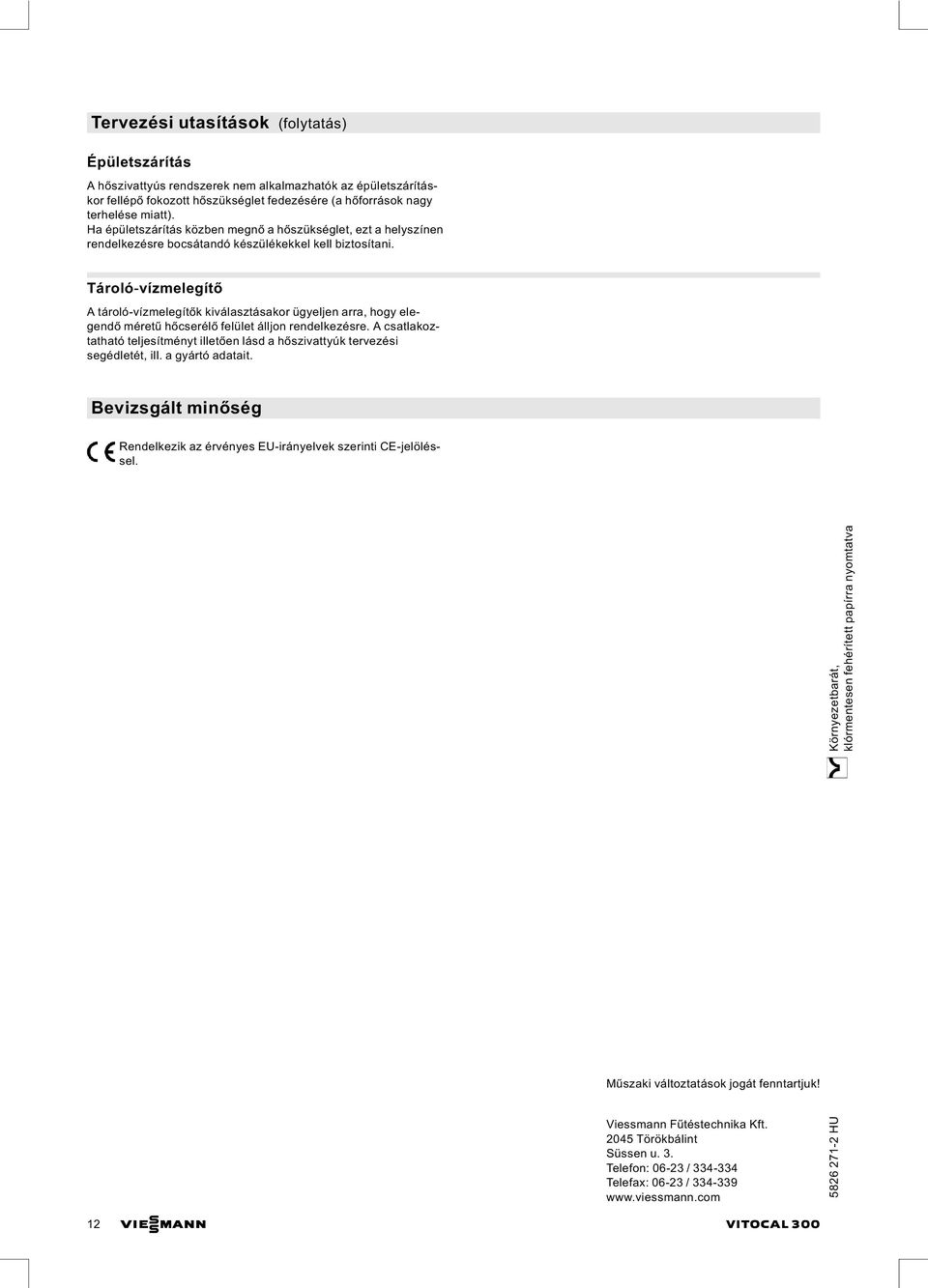 Tároló vízmelegítő A tároló vízmelegítők kiválasztásakor ügyeljen arra, hogy elegendő méretű hőcserélő felület álljon rendelkezésre.
