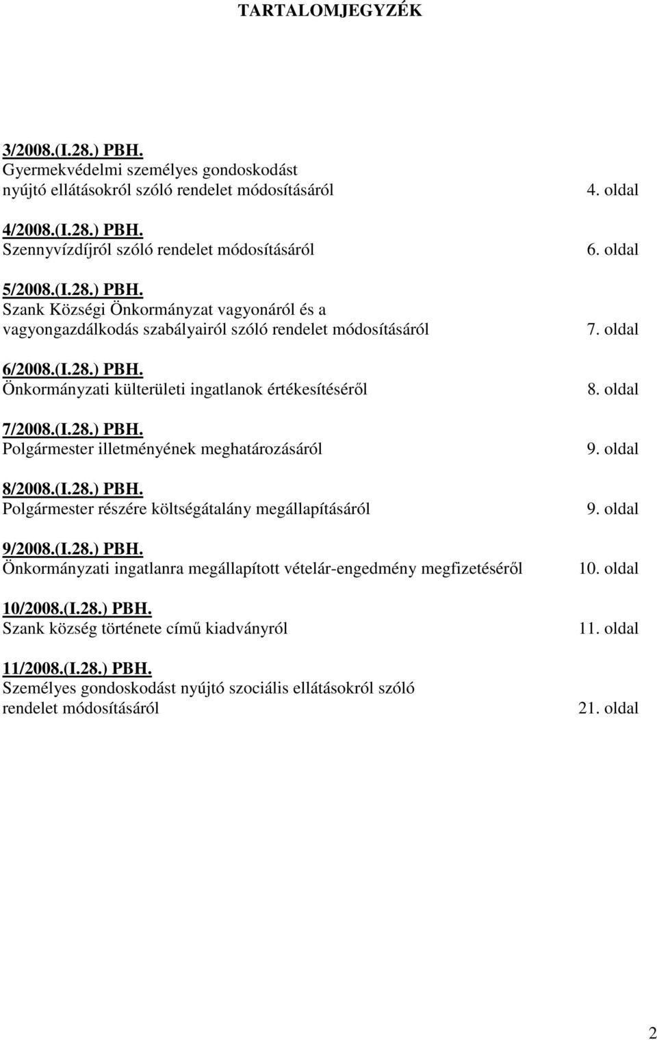 (I.28.) PBH. Önkormányzati ingatlanra megállapított vételár-engedmény megfizetésérıl 10/2008.(I.28.) PBH. Szank község története címő kiadványról 11/2008.(I.28.) PBH. Személyes gondoskodást nyújtó szociális ellátásokról szóló rendelet módosításáról 4.