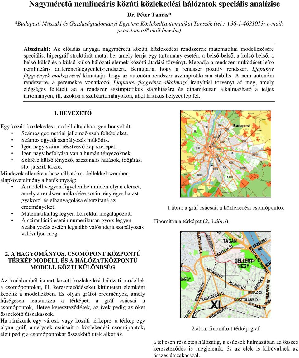 hu Absztrakt: Az előadás ayaga agyméretű közúti közlekedési redszerek matematikai modellezésére speciális, hipergráf struktúrát mutat be, amely leírja egy tartomáy eseté, a belső-belső, a