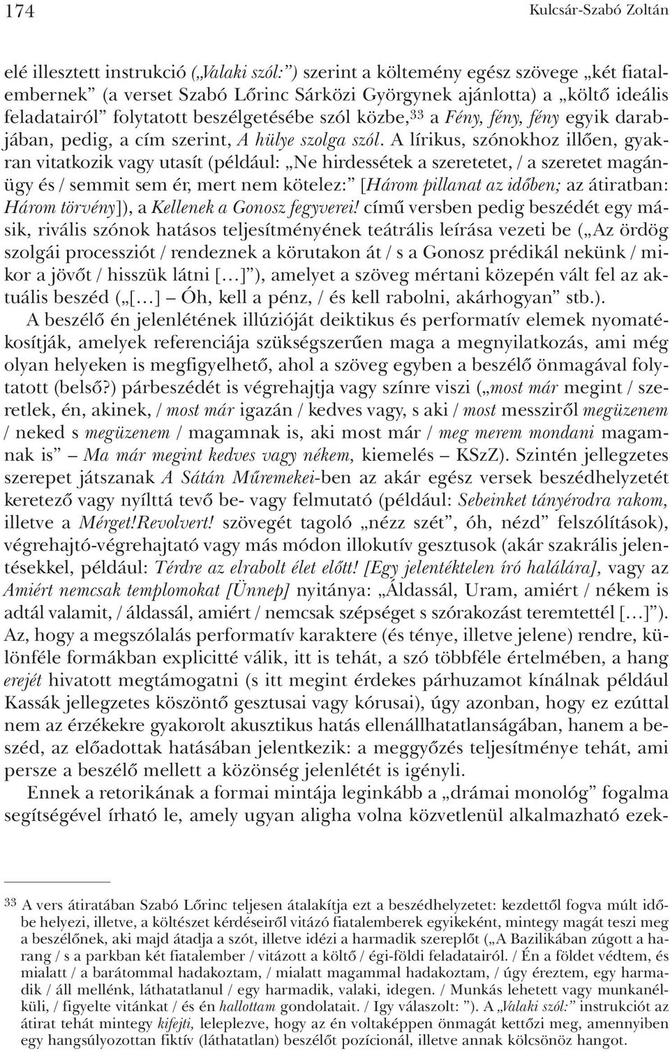 A lírikus, szónokhoz illõen, gyakran vitatkozik vagy utasít (például: Ne hirdessétek a szeretetet, / a szeretet magánügy és / semmit sem ér, mert nem kötelez: [Három pillanat az idõben; az átiratban: