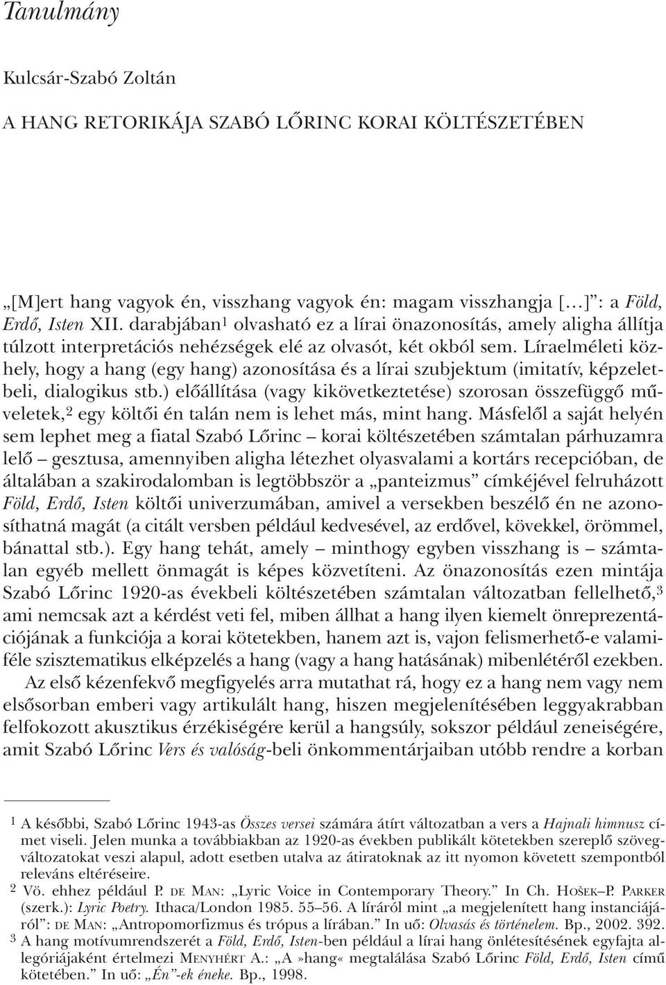 Líraelméleti közhely, hogy a hang (egy hang) azonosítása és a lírai szubjektum (imitatív, képzeletbeli, dialogikus stb.