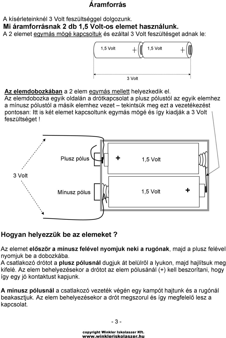 Az elemdobozka egyik oldalán a drótkapcsolat a plusz pólustól az egyik elemhez a mínusz pólustól a másik elemhez vezet tekintsük meg ezt a vezetékezést pontosan: Itt is két elemet kapcsoltunk egymás