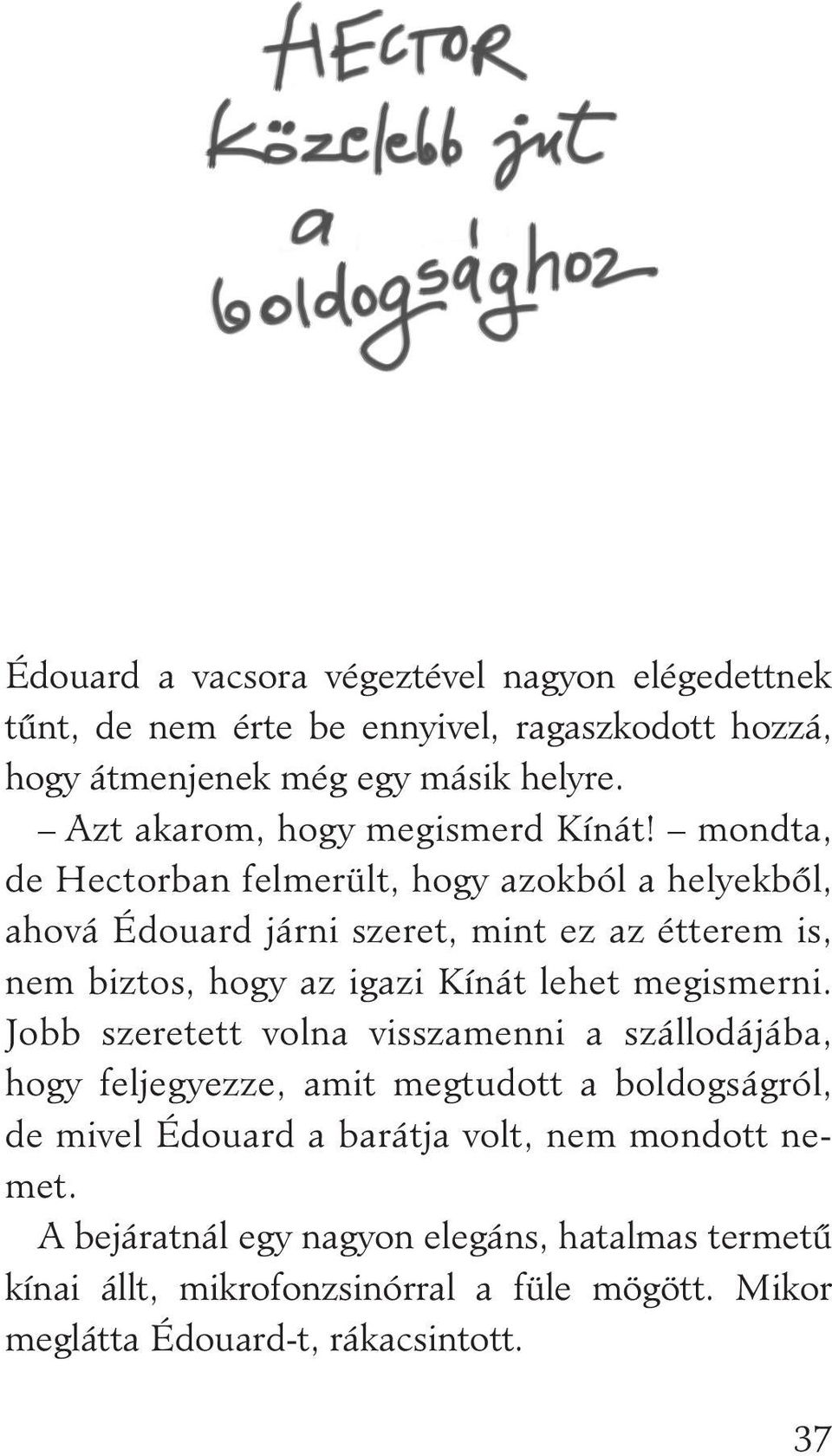 mondta, de Hectorban felmerült, hogy azokból a helyekbôl, ahová Édouard járni szeret, mint ez az étterem is, nem biztos, hogy az igazi Kínát lehet megismerni.