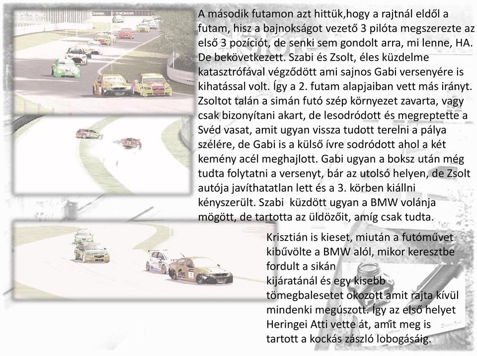 Zsoltot talán a simán futó szép környezet zavarta, vagy csak bizonyítani akart, de lesodródott és megreptette a Svéd vasat, amit ugyan vissza tudott terelni a pálya szélére, de Gabi is a külső ívre