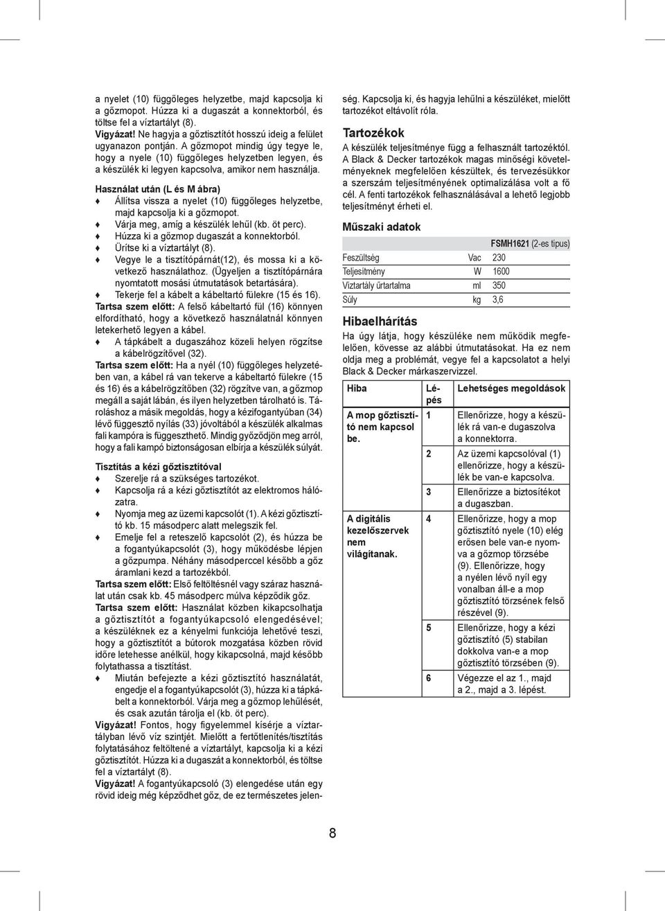 A gőzmopot mindig úgy tegye le, hogy a nyele (10) függőleges helyzetben legyen, és a készülék ki legyen kapcsolva, amikor nem használja.