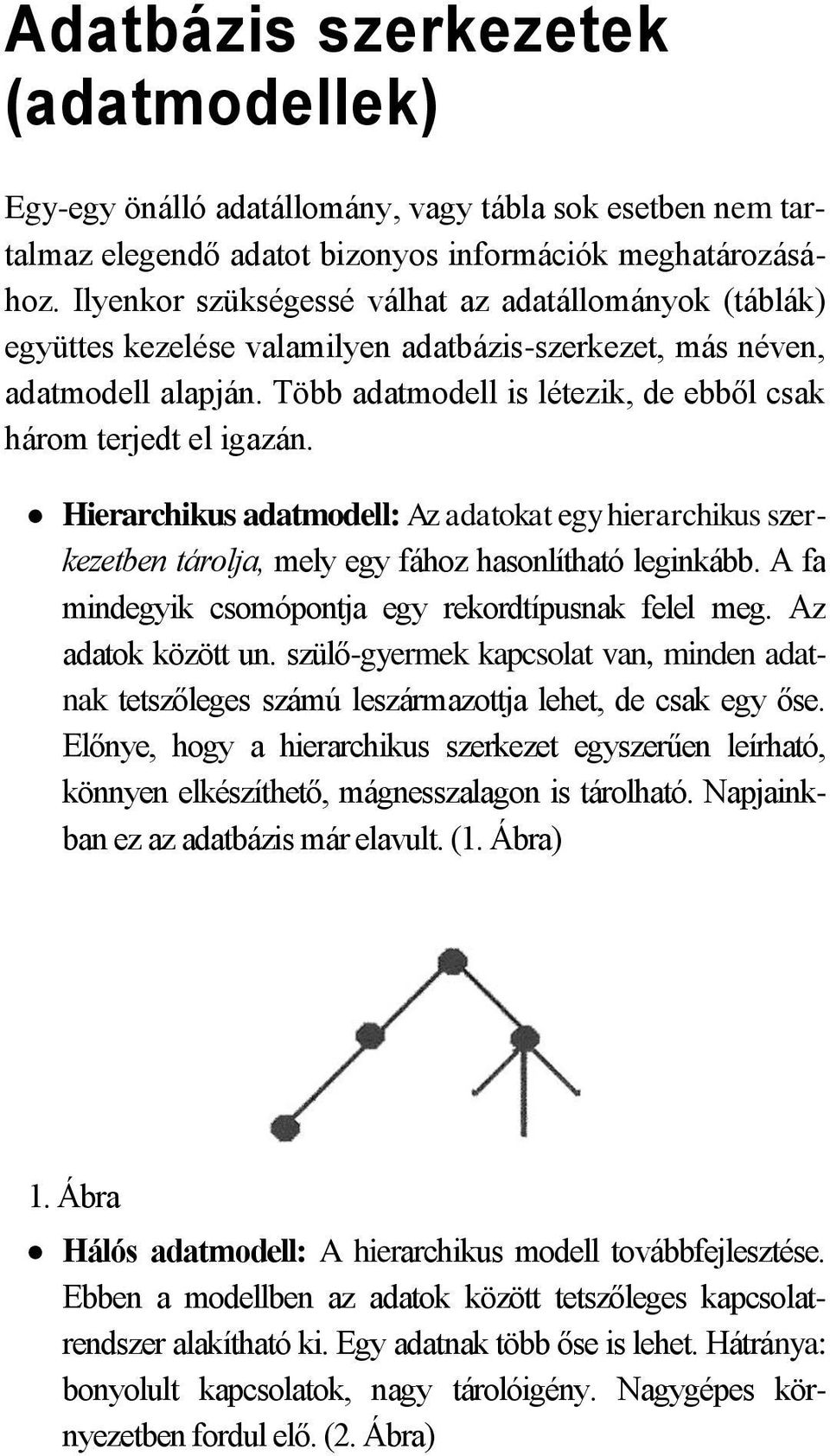 Több adatmodell is létezik, de ebből csak három terjedt el igazán. Hierarchikus adatmodell: Az adatokat egy hierarchikus szerkezetben tárolja, mely egy fához hasonlítható leginkább.