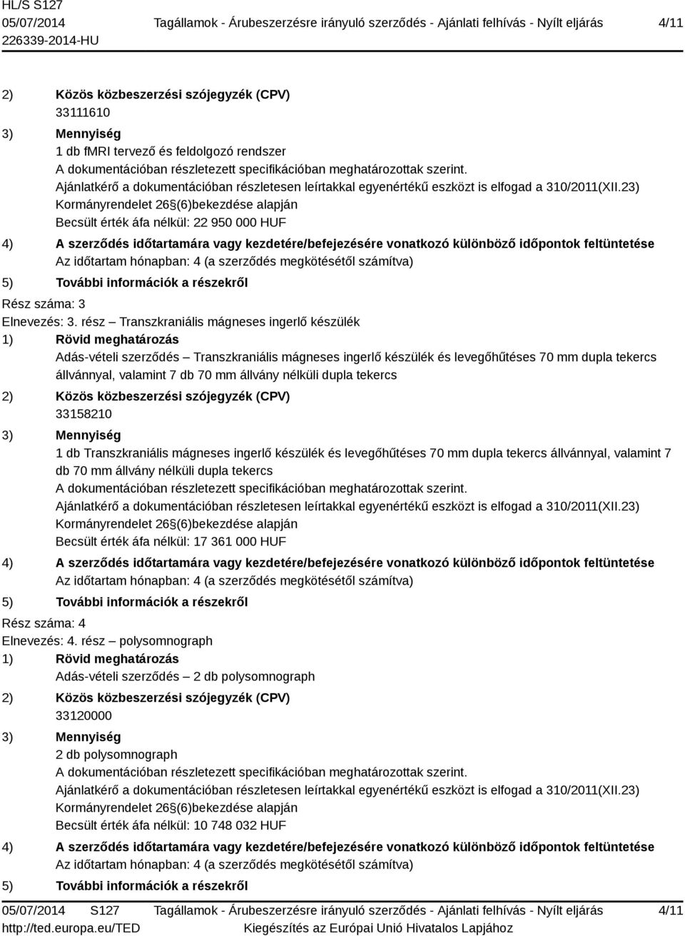 23) Kormányrendelet 26 (6)bekezdése alapján Becsült érték áfa nélkül: 22 950 000 HUF 4) A szerződés időtartamára vagy kezdetére/befejezésére vonatkozó különböző időpontok feltüntetése 5) További