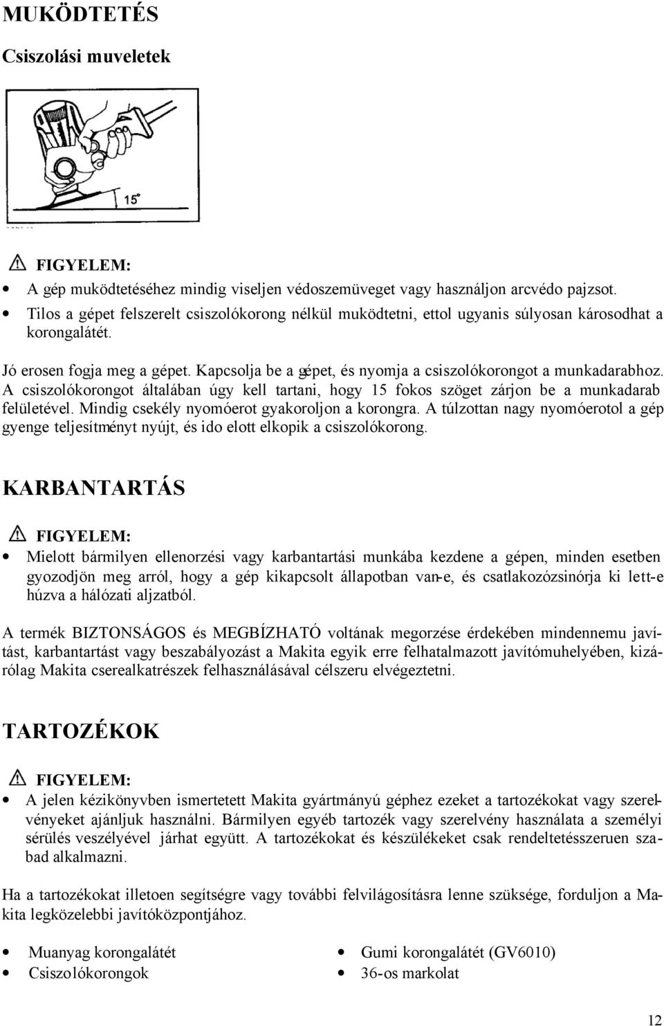 Kapcsolja be a gépet, és nyomja a csiszolókorongot a munkadarabhoz. A csiszolókorongot általában úgy kell tartani, hogy 15 fokos szöget zárjon be a munkadarab felületével.