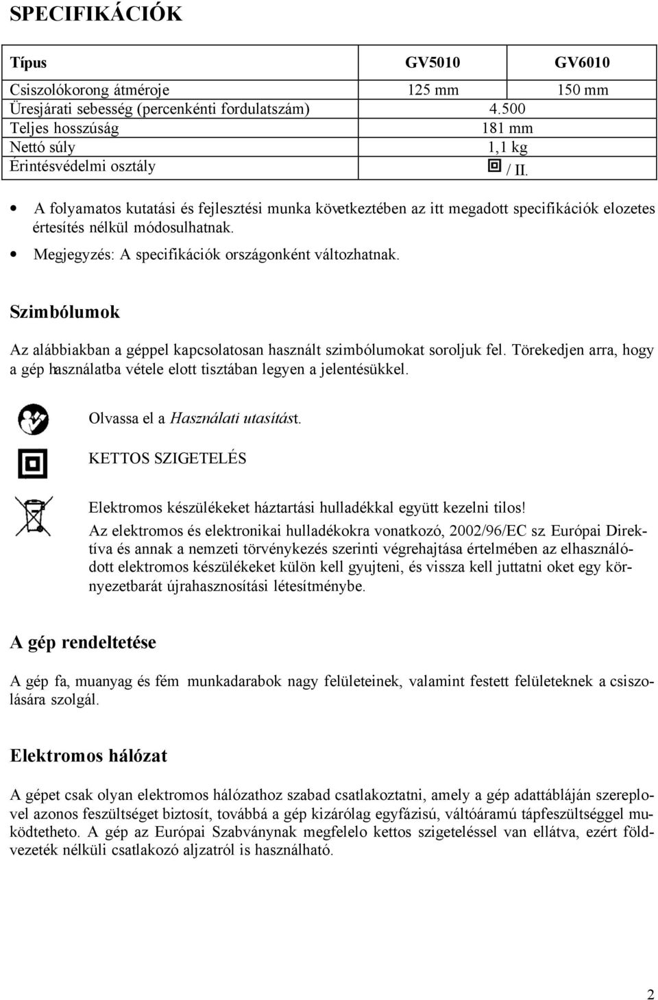 Szimbólumok Az alábbiakban a géppel kapcsolatosan használt szimbólumokat soroljuk fel. Törekedjen arra, hogy a gép használatba vétele elott tisztában legyen a jelentésükkel.