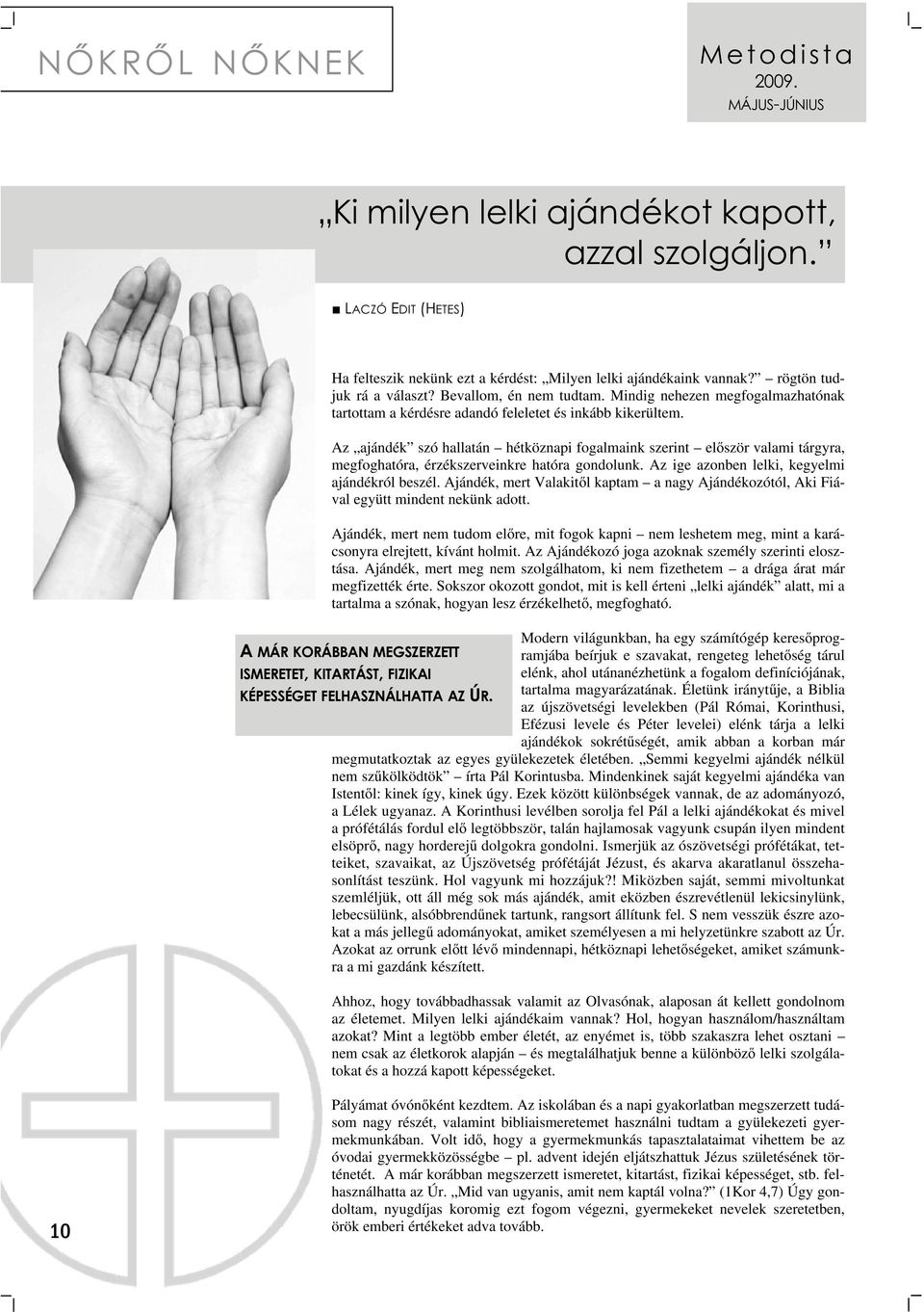 Az ajándék szó hallatán hétköznapi fogalmaink szerint először valami tárgyra, megfoghatóra, érzékszerveinkre hatóra gondolunk. Az ige azonben lelki, kegyelmi ajándékról beszél.