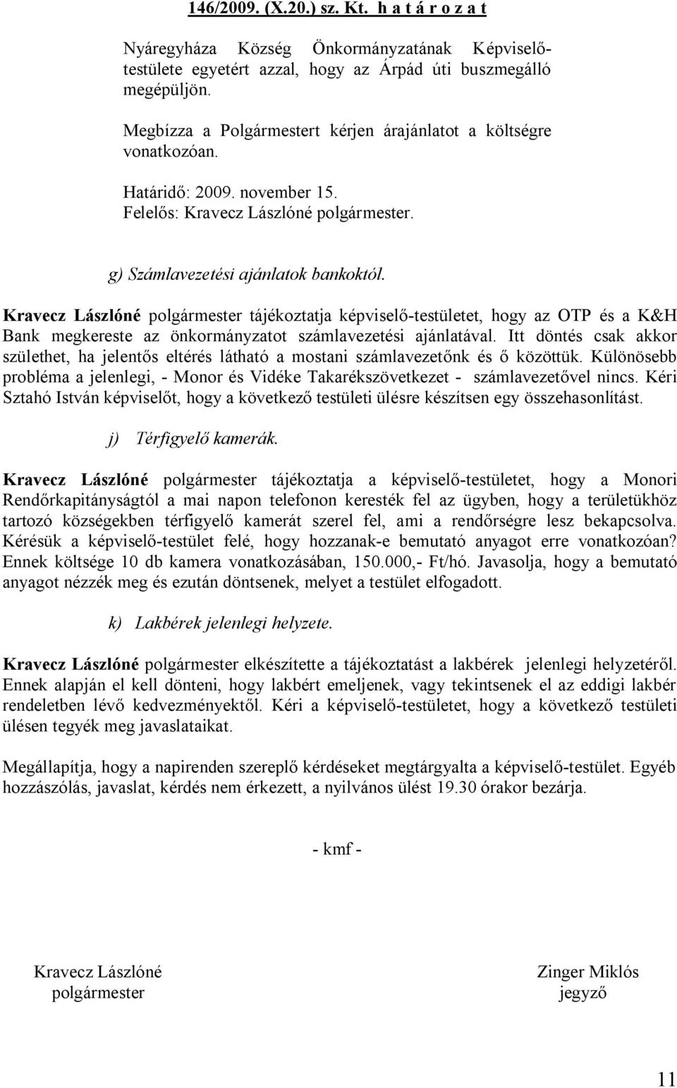 Itt döntés csak akkor születhet, ha jelentős eltérés látható a mostani számlavezetőnk és ő közöttük. Különösebb probléma a jelenlegi, - Monor és Vidéke Takarékszövetkezet - számlavezetővel nincs.