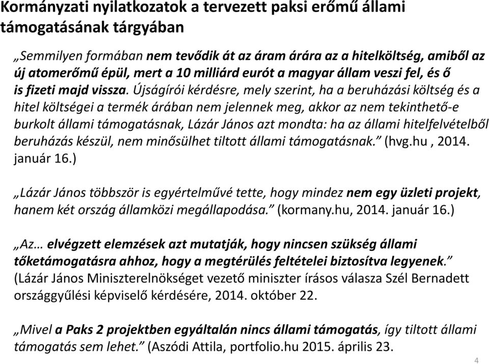 Újságírói kérdésre, mely szerint, ha a beruházási költség és a hitel költségei a termék árában nem jelennek meg, akkor az nem tekinthető-e burkolt állami támogatásnak, Lázár János azt mondta: ha az