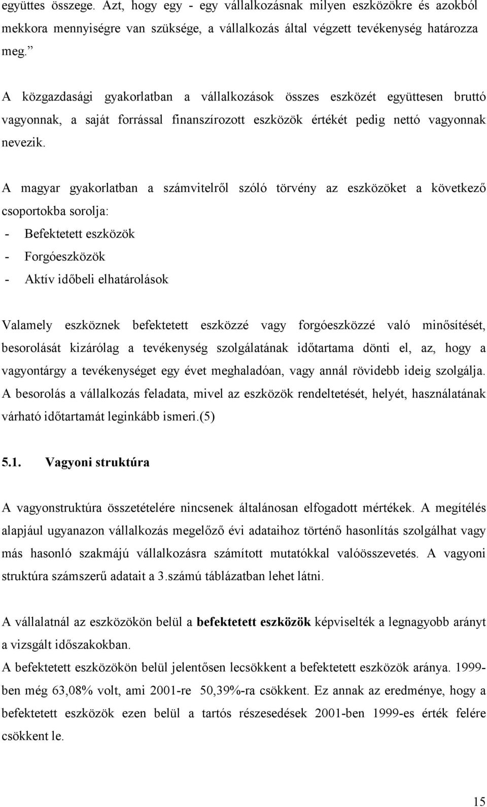 A magyar gyakorlatban a számvitelr)l szóló törvény az eszközöket a következ) csoportokba sorolja: - Befektetett eszközök - Forgóeszközök - Aktív id)beli elhatárolások Valamely eszköznek befektetett