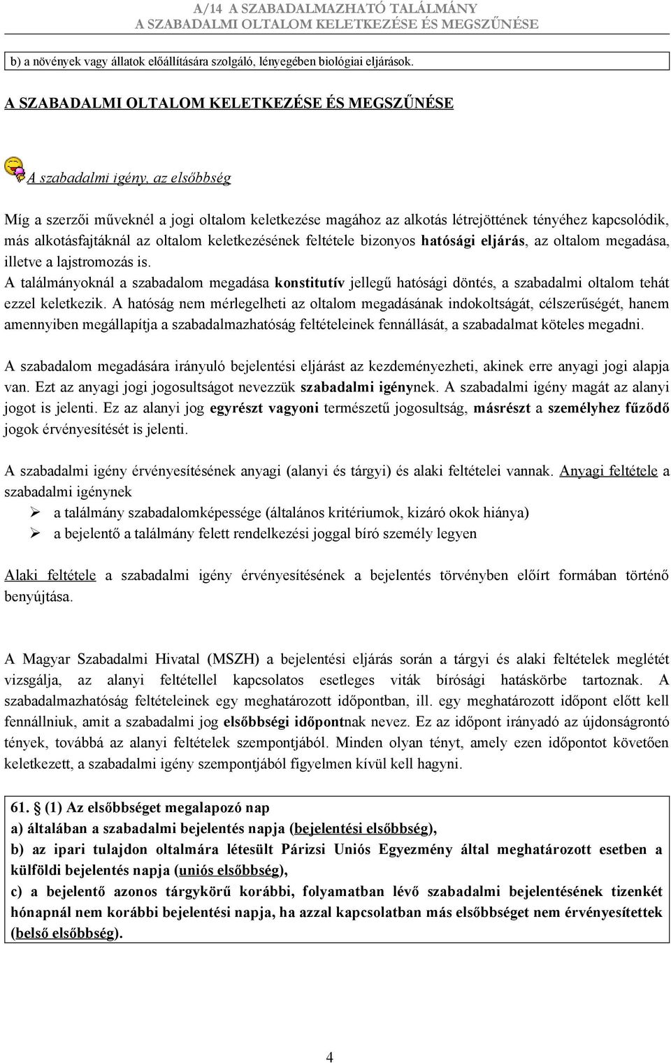 bizonyos hatósági eljárás, az oltalom megadása, illetve a lajstromozás is. A találmányoknál a szabadalom megadása konstitutív jellegű hatósági döntés, a szabadalmi oltalom tehát ezzel keletkezik.