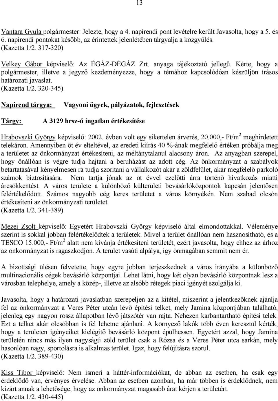 Kérte, hogy a polgármester, illetve a jegyző kezdeményezze, hogy a témához kapcsolódóan készüljön írásos határozati javaslat. (Kazetta 1/2.