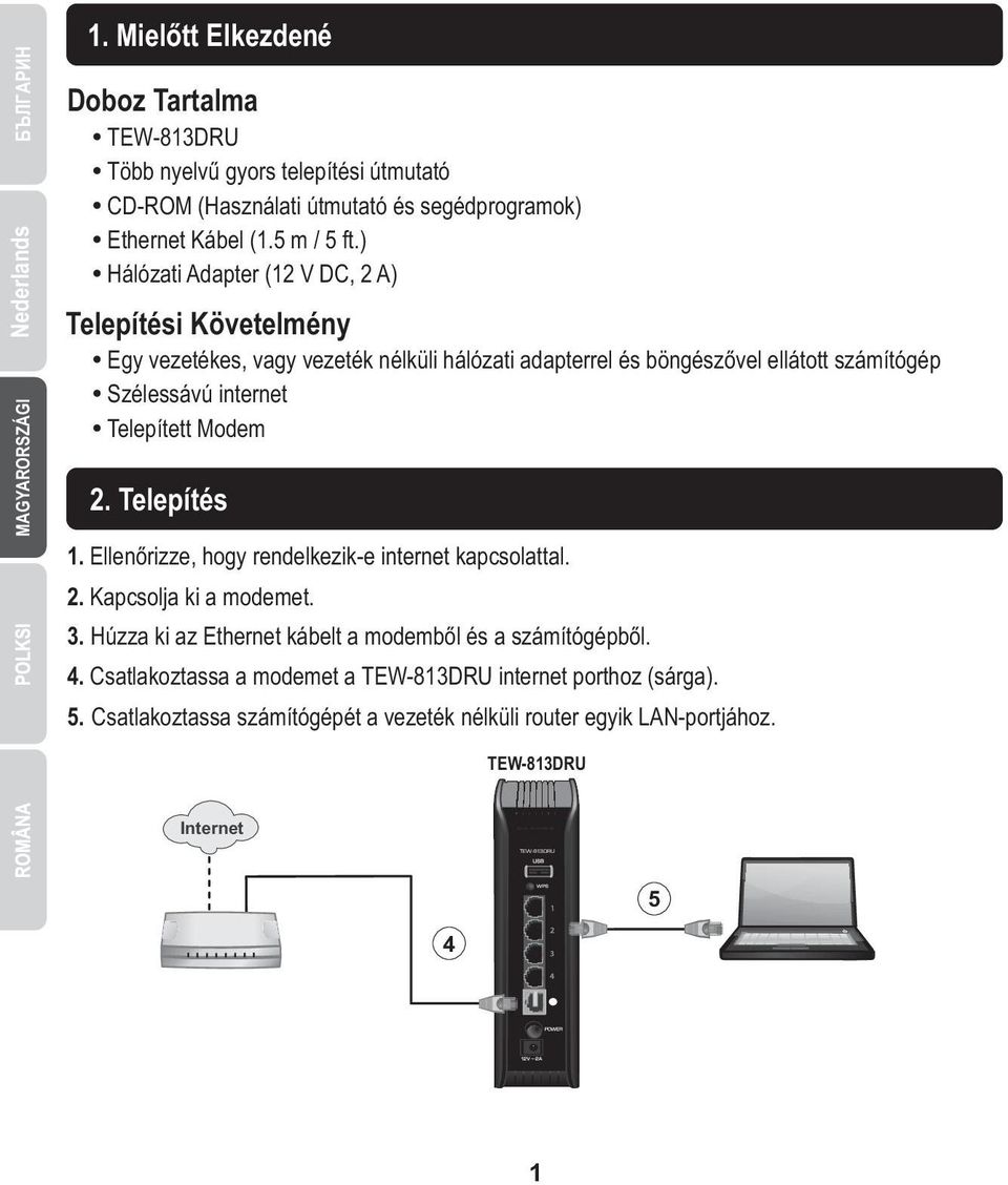 Telepített Modem 2. Telepítés 1. Ellenőrizze, hogy rendelkezik-e internet kapcsolattal. 2. Kapcsolja ki a modemet. 3. Húzza ki az Ethernet kábelt a modemből és a számítógépből.