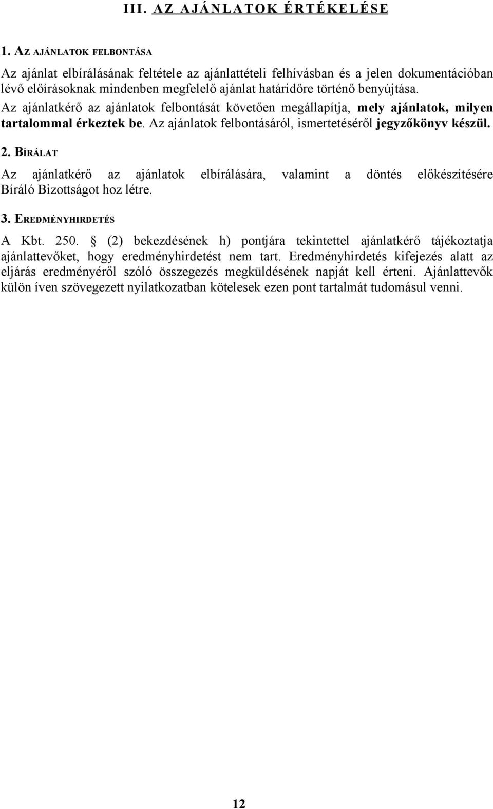 Az ajánlatkérő az ajánlatok felbontását követően megállapítja, mely ajánlatok, milyen tartalommal érkeztek be. Az ajánlatok felbontásáról, ismertetéséről jegyzőkönyv készül. 2.