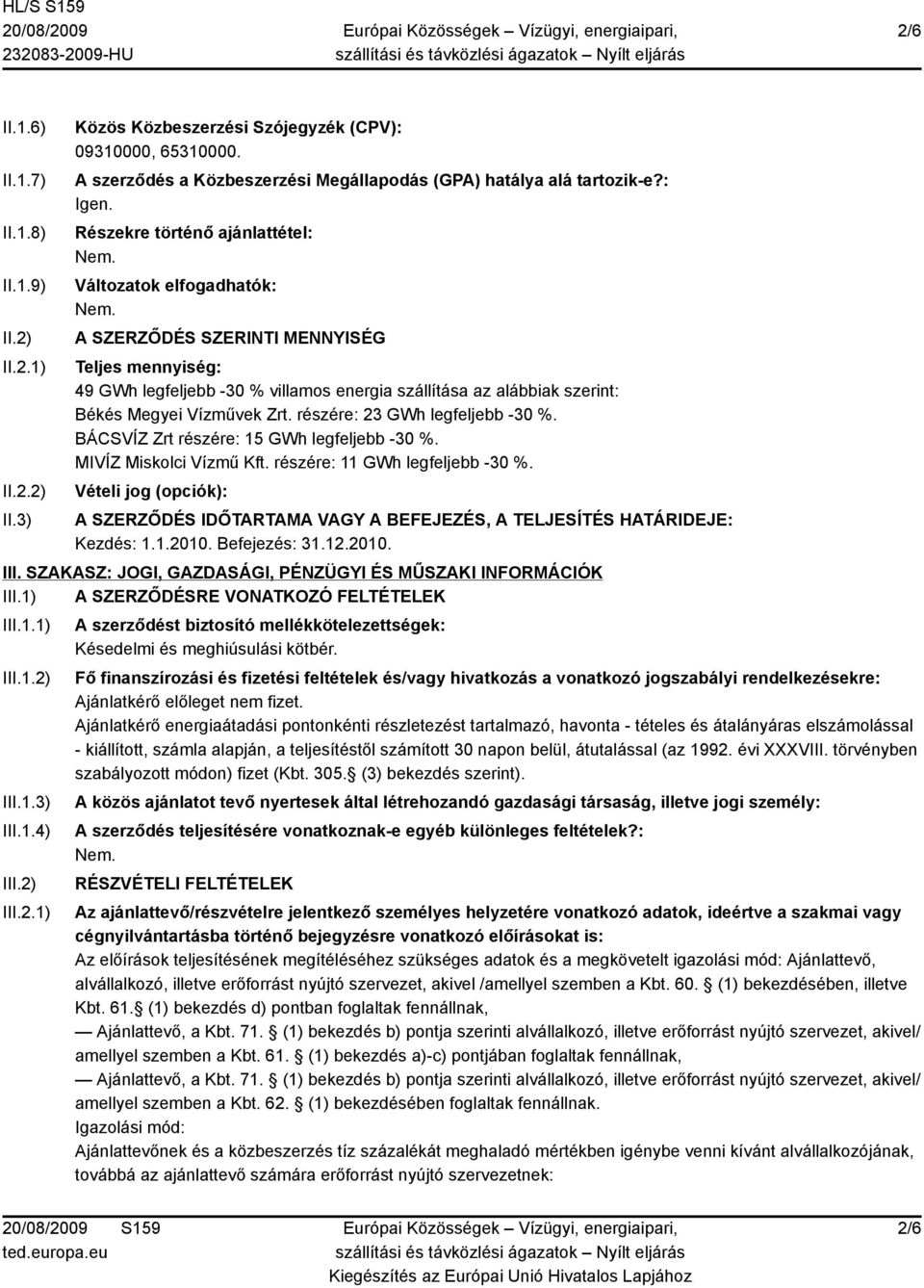 Zrt. részére: 23 GWh legfeljebb -30 %. BÁCSVÍZ Zrt részére: 15 GWh legfeljebb -30 %. MIVÍZ Miskolci Vízmű Kft. részére: 11 GWh legfeljebb -30 %.