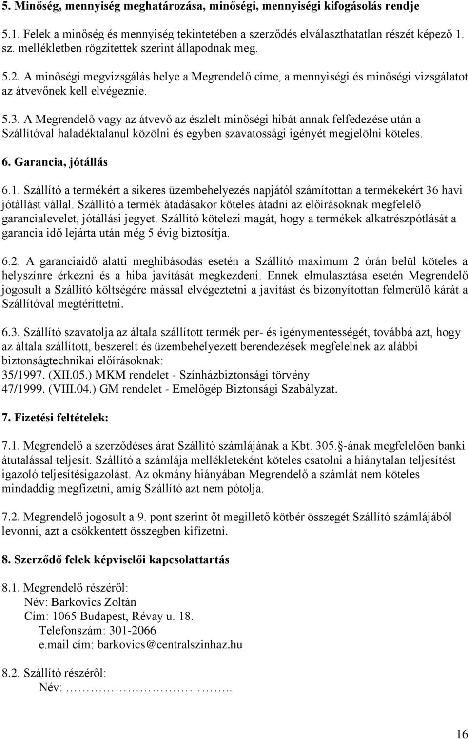 A Megrendelő vagy az átvevő az észlelt minőségi hibát annak felfedezése után a Szállítóval haladéktalanul közölni és egyben szavatossági igényét megjelölni köteles. 6. Garancia, jótállás 6.1.