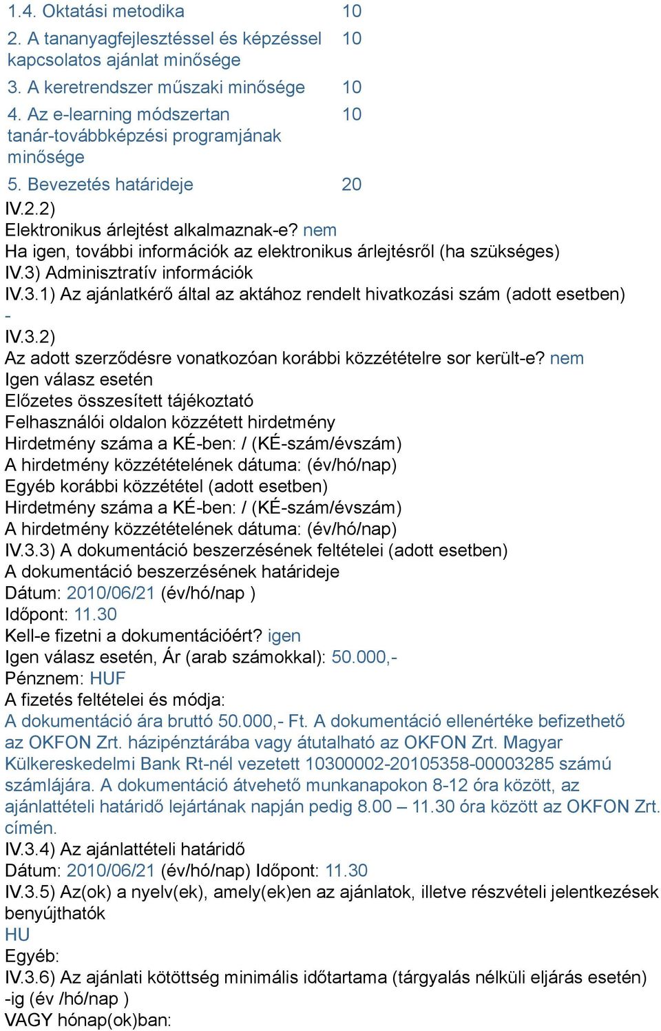 nem Ha igen, további információk az elektronikus árlejtésről (ha szükséges) IV.3) Adminisztratív információk IV.3.1) Az ajánlatkérő által az aktához rendelt hivatkozási szám (adott esetben) - IV.3.2) Az adott szerződésre vonatkozóan korábbi közzétételre sor került-e?