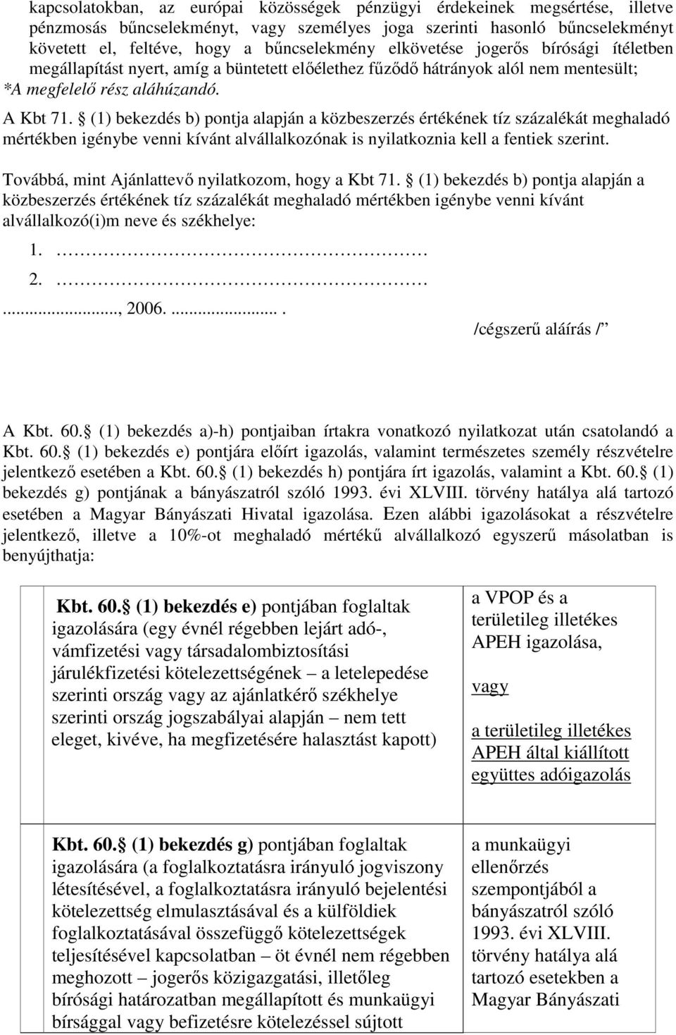 (1) bekezdés b) pontja alapján a közbeszerzés értékének tíz százalékát meghaladó mértékben igénybe venni kívánt alvállalkozónak is nyilatkoznia kell a fentiek szerint.