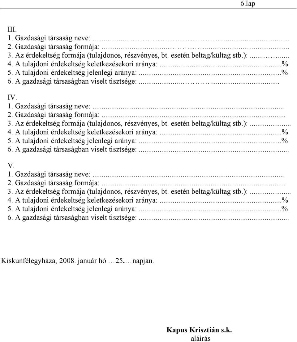 Gazdasági társaság formája:... 3. Az érdekeltség formája (tulajdonos, részvényes, bt. esetén beltag/kültag stb.):... 4. A tulajdoni érdekeltség keletkezésekori aránya:...% 5.