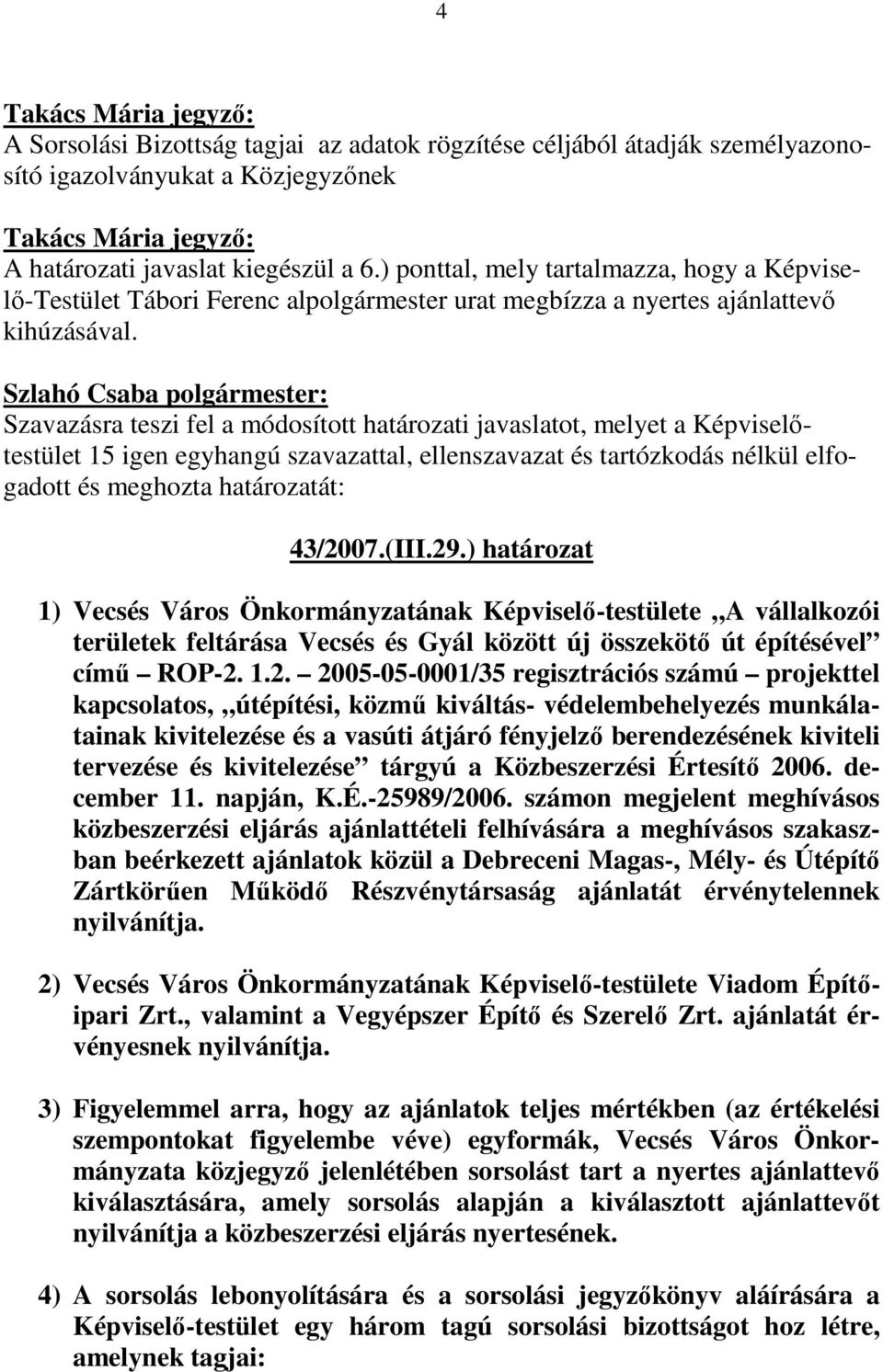 Szavazásra teszi fel a módosított határozati javaslatot, melyet a Képviselıtestület 15 igen egyhangú szavazattal, ellenszavazat és tartózkodás nélkül elfogadott és meghozta határozatát: 43/2007.(III.