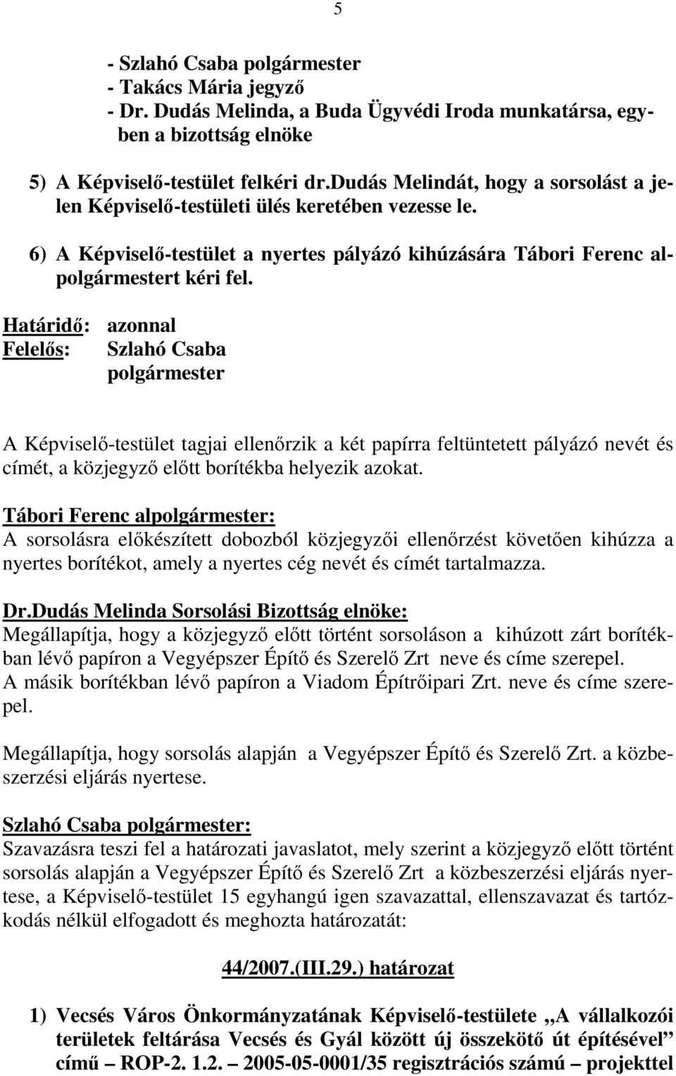 Határidı: azonnal Felelıs: Szlahó Csaba polgármester A Képviselı-testület tagjai ellenırzik a két papírra feltüntetett pályázó nevét és címét, a közjegyzı elıtt borítékba helyezik azokat.