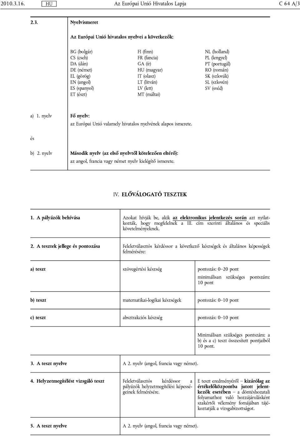 2.3. Nyelvismeret Az Európai Unió hivatalos nyelvei a következők: BG (bolgár) CS (cseh) DA (dán) DE (német) EL (görög) EN (angol) ES (spanyol) ET (észt) FI (finn) FR (fancia) GA (ír) HU (magyar) IT