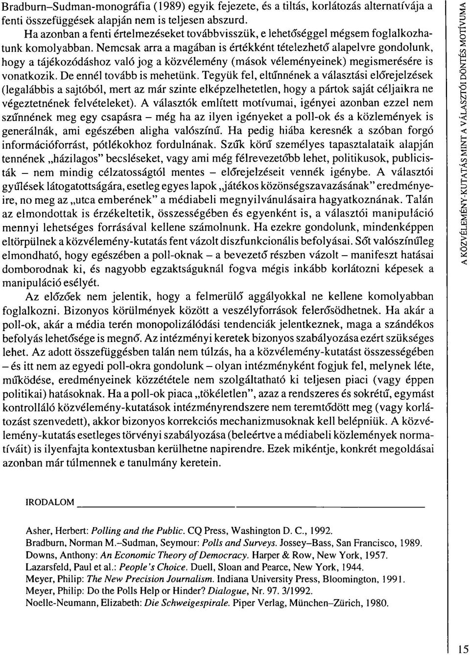 Nemcsak arra a magában is értékként tételezhető alapelvre gondolunk, hogy a tájékozódáshoz való jog a közvélemény (mások véleményeinek) megismerésére is vonatkozik. De ennél tovább is mehetünk.