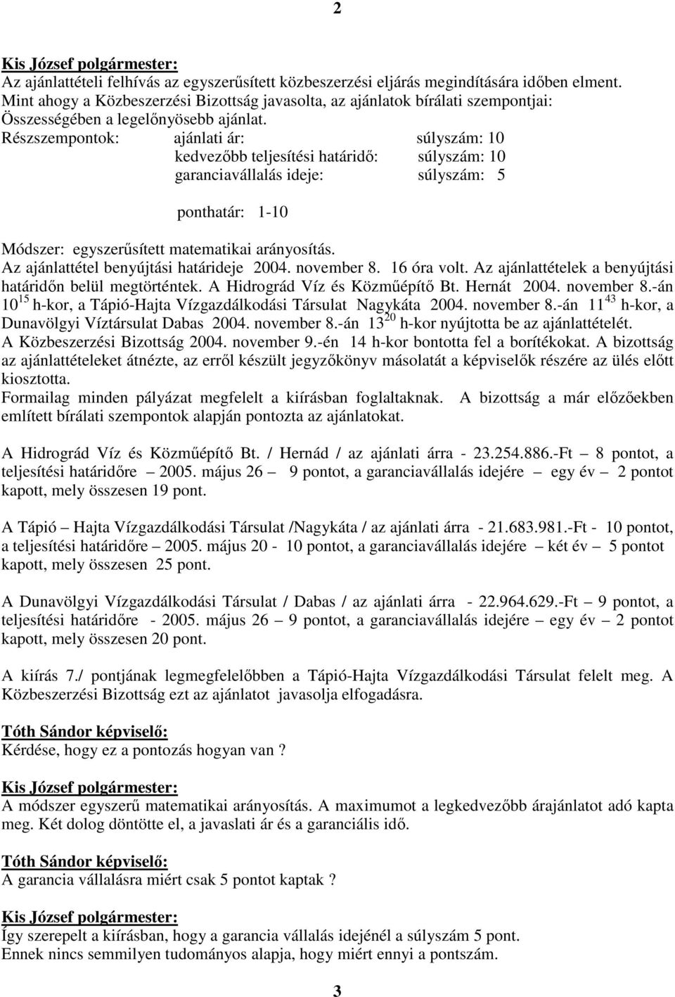 Részszempontok: ajánlati ár: súlyszám: 10 kedvezıbb teljesítési határidı: súlyszám: 10 garanciavállalás ideje: súlyszám: 5 ponthatár: 1-10 Módszer: egyszerősített matematikai arányosítás.