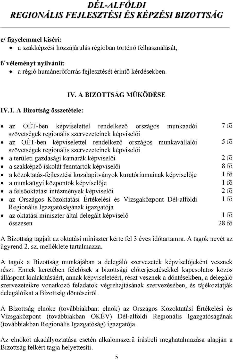 regionális szervezeteinek képviselői a területi gazdasági kamarák képviselői a szakképző iskolát fenntartók képviselői a közoktatás-fejlesztési közalapítványok kuratóriumainak képviselője a munkaügyi