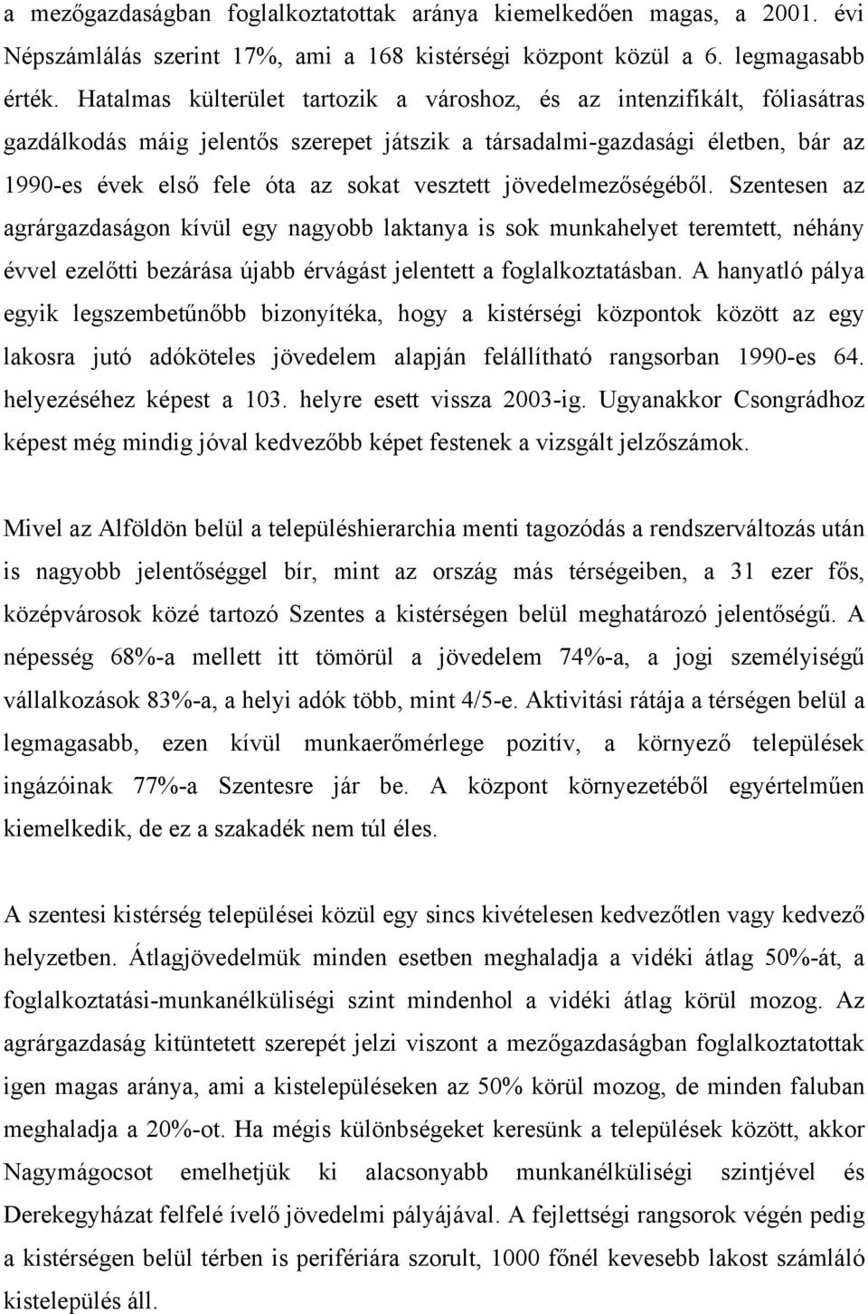 vesztett jövedelmezőségéből. Szentesen az agrárgazdaságon kívül egy nagyobb laktanya is sok munkahelyet teremtett, néhány évvel ezelőtti bezárása újabb érvágást jelentett a foglalkoztatásban.