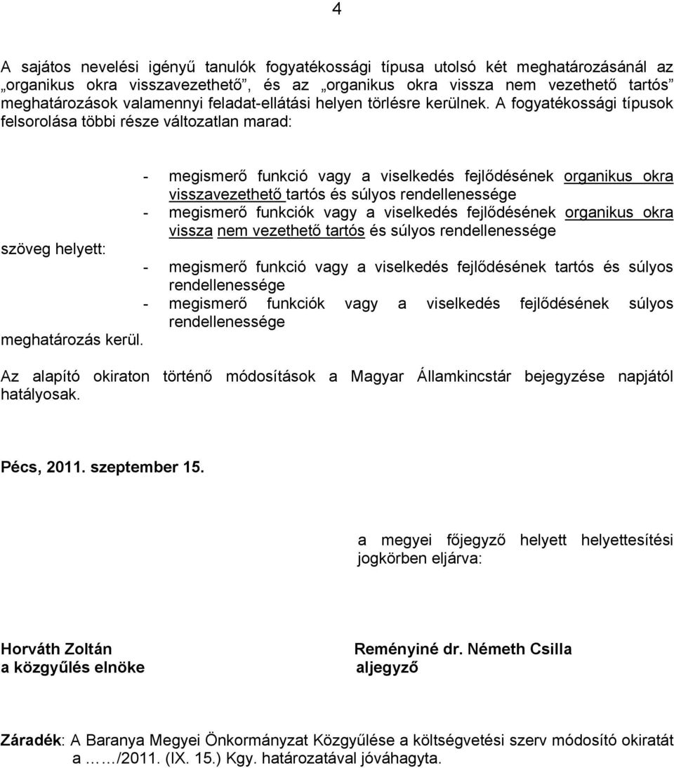 A fogyatékossági típusok felsorolása többi része változatlan marad: - megismerő funkció vagy a viselkedés fejlődésének organikus okra visszavezethető tartós és súlyos rendellenessége - megismerő