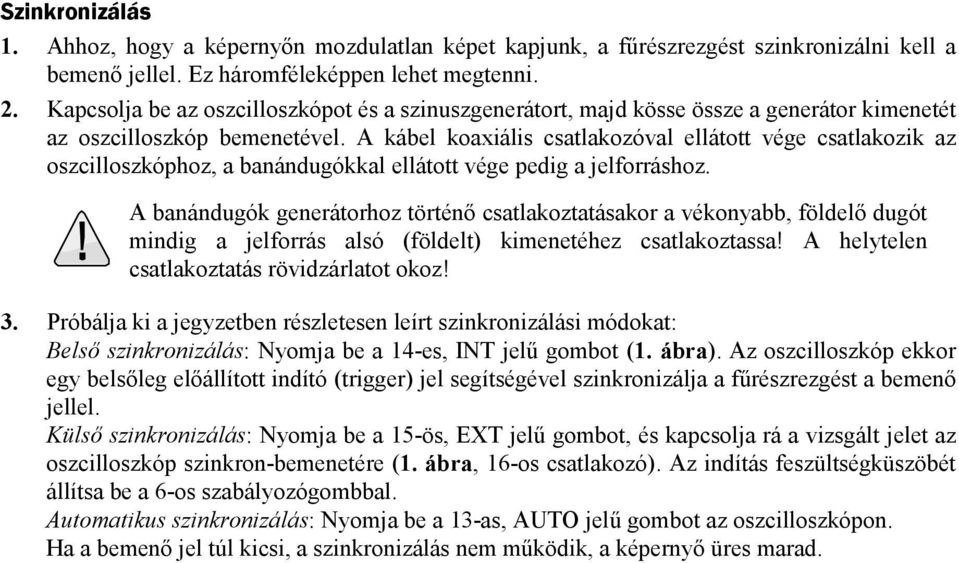 A kábel koaxiális csatlakozóval ellátott vége csatlakozik az oszcilloszkóphoz, a banándugókkal ellátott vége pedig a jelforráshoz.