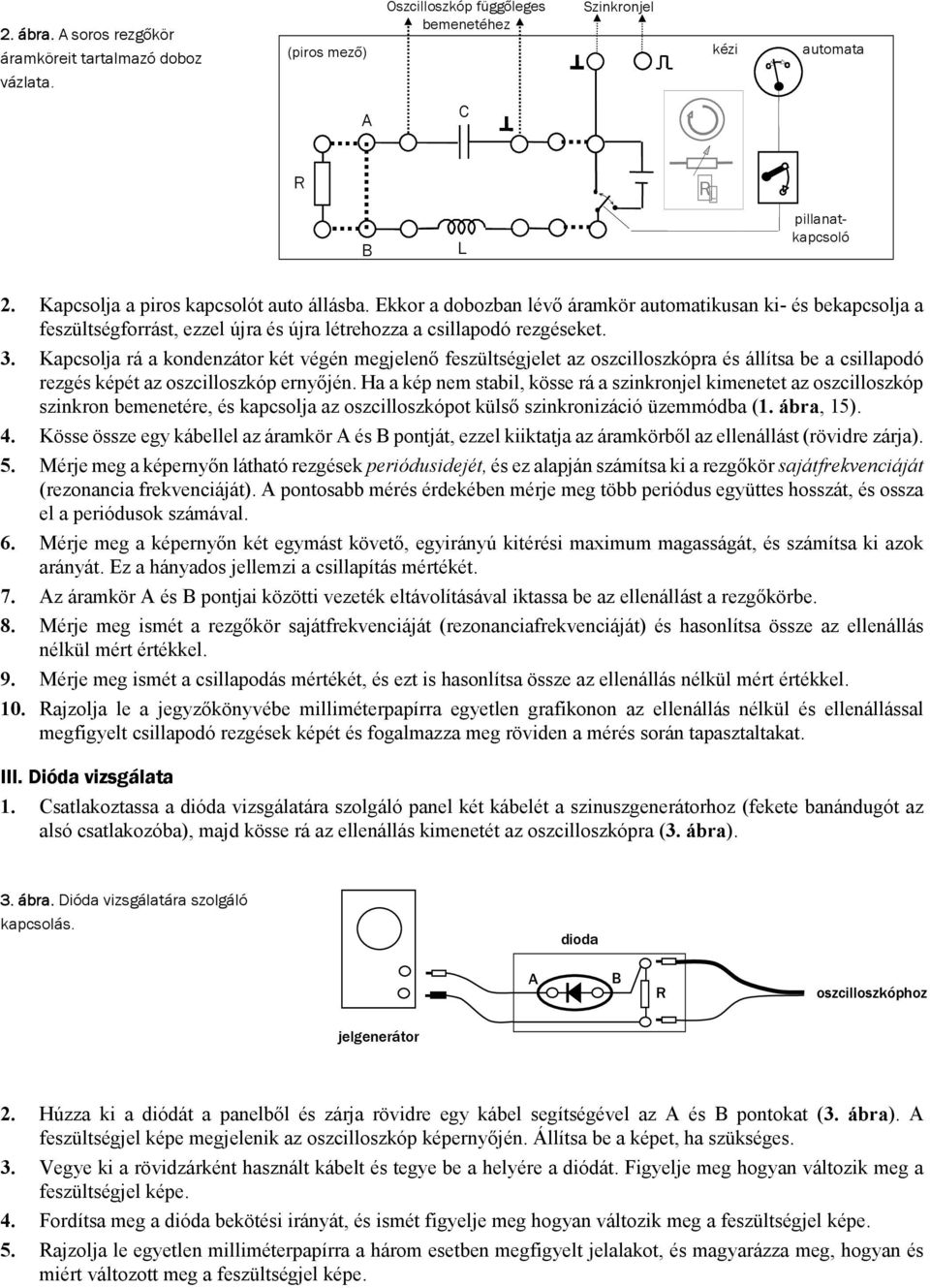 Kapcsolja rá a kondenzátor két végén megjelenő feszültségjelet az oszcilloszkópra és állítsa be a csillapodó rezgés képét az oszcilloszkóp ernyőjén.