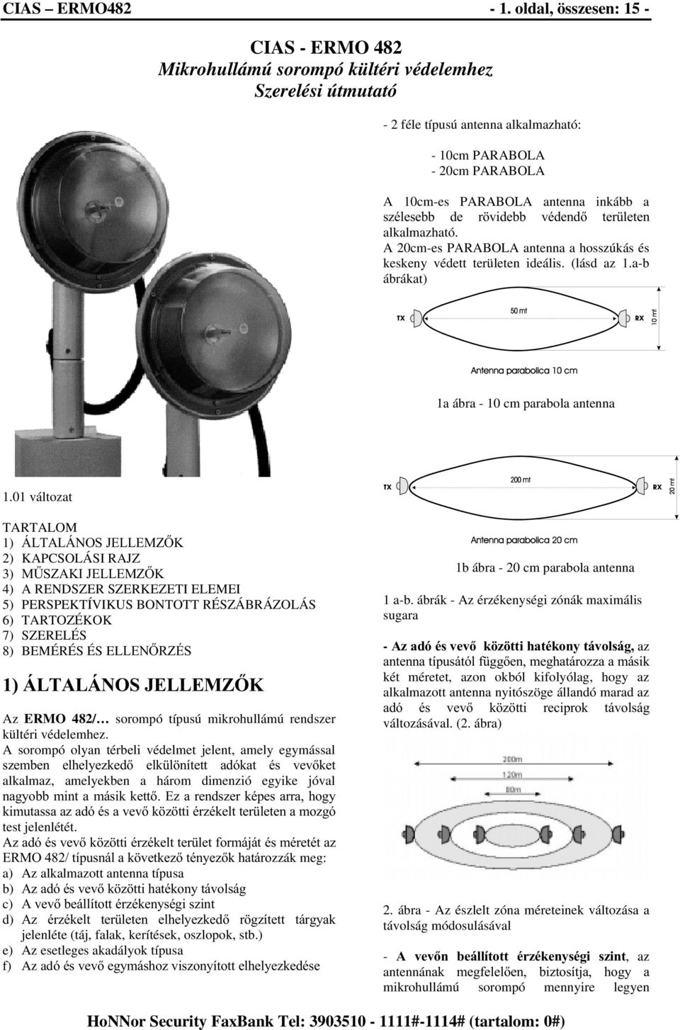inkább a V]pOHVHEE GH U YLGHEE YpGHQG WHU OHWHQ alkalmazható. A 20cm-es PARABOLA antenna a hosszúkás és keskeny védett területen ideális. (lásd az 1.a-b ábrákat) 1a ábra - 10 cm parabola antenna 1.