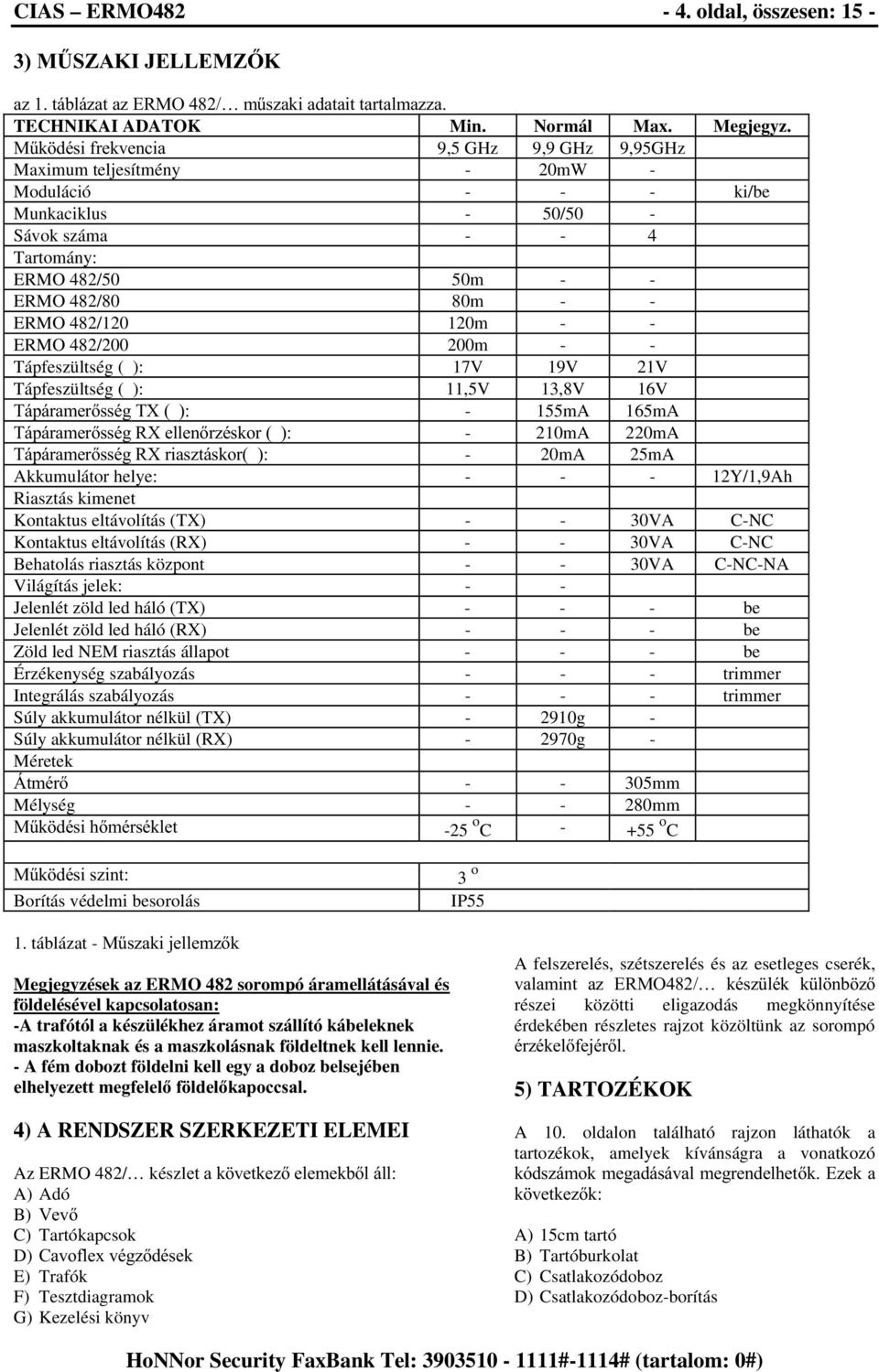 120m - - ERMO 482/200 200m - - Tápfeszültség ( ): 17V 19V 21V Tápfeszültség ( ): 11,5V 13,8V 16V 7iSiUDPHUVVpJ7; - 155mA 165mA 7iSiUDPHUVVpJ5;HOOHQU]pVNRU - 210mA 220mA 7iSiUDPHUVVpJ5;ULDV]WiVNRU -