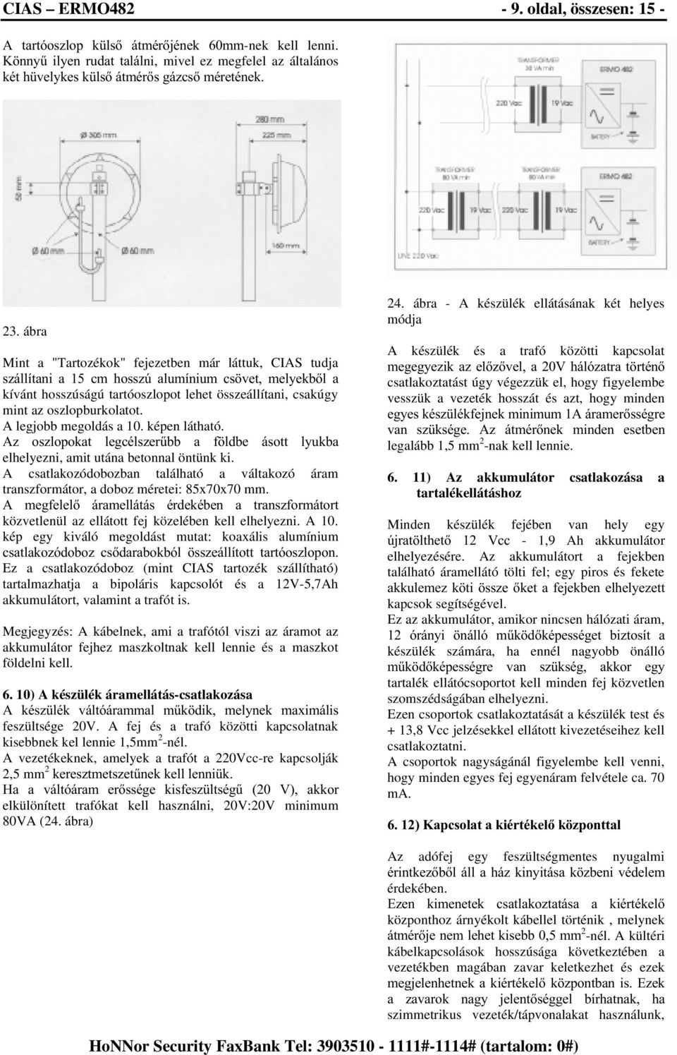 A legjobb megoldás a 10. képen látható. $] RV]ORSRNDW OHJFpOV]HU&EE D I OGEH ivrww O\XNED elhelyezni, amit utána betonnal öntünk ki.