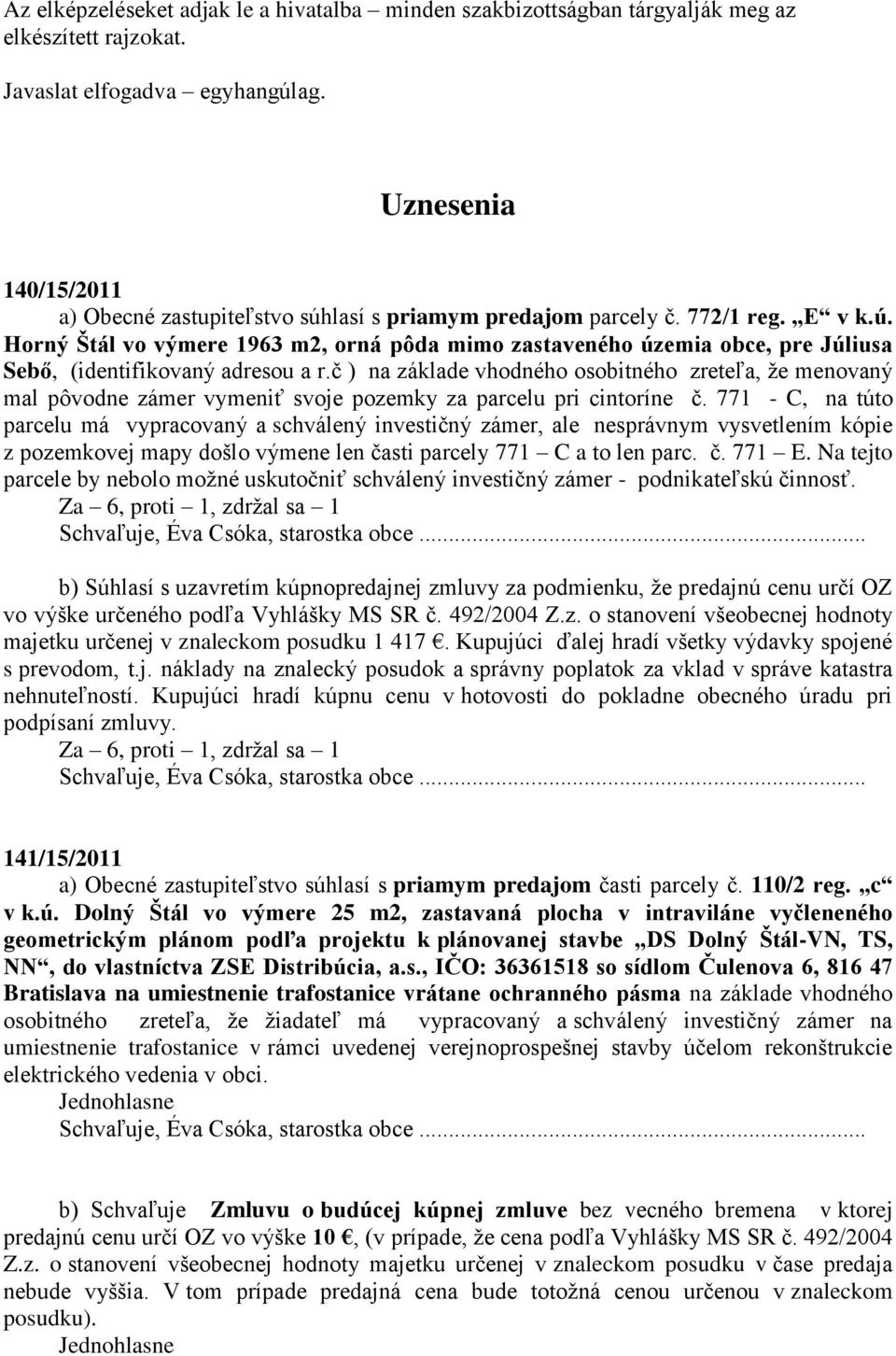 č ) na základe vhodného osobitného zreteľa, že menovaný mal pôvodne zámer vymeniť svoje pozemky za parcelu pri cintoríne č.