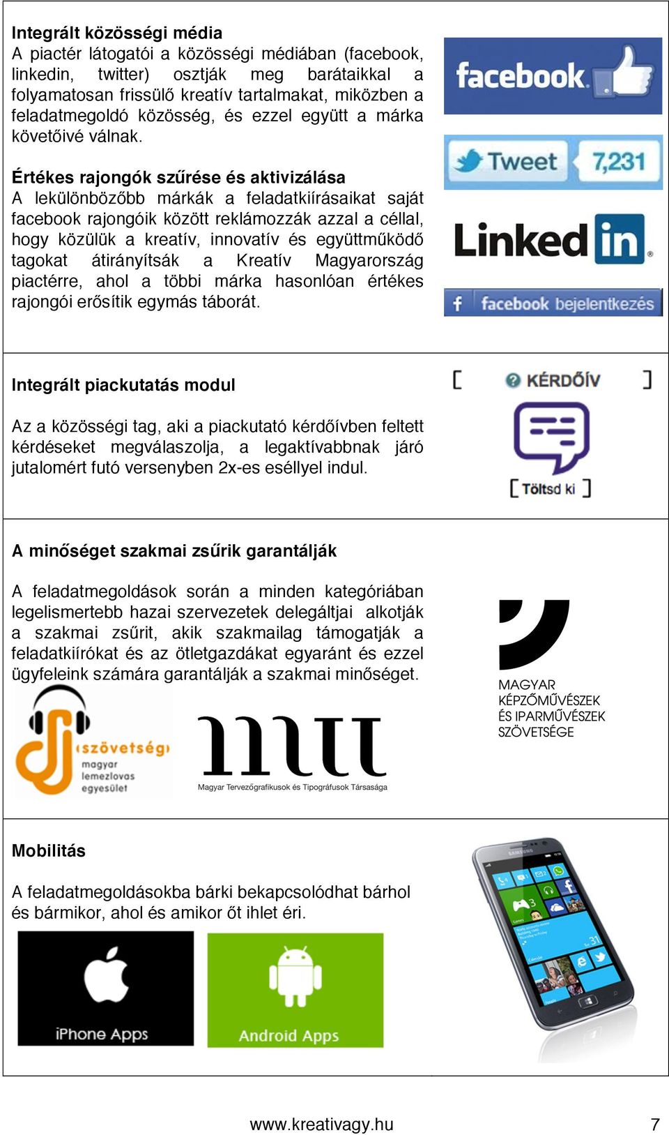 Értékes rajongók szűrése és aktivizálása A lekülönbözőbb márkák a feladatkiírásaikat saját facebook rajongóik között reklámozzák azzal a céllal, hogy közülük a kreatív, innovatív és együttműködő