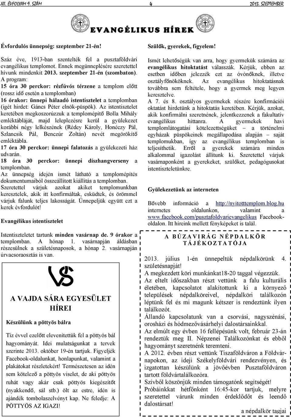 A program: 15 óra 30 perckor: rézfúvós térzene a templom előtt (rossz idő esetén a templomban) 16 órakor: ünnepi hálaadó istentisztelet a templomban (igét hirdet: Gáncs Péter elnök-püspök).