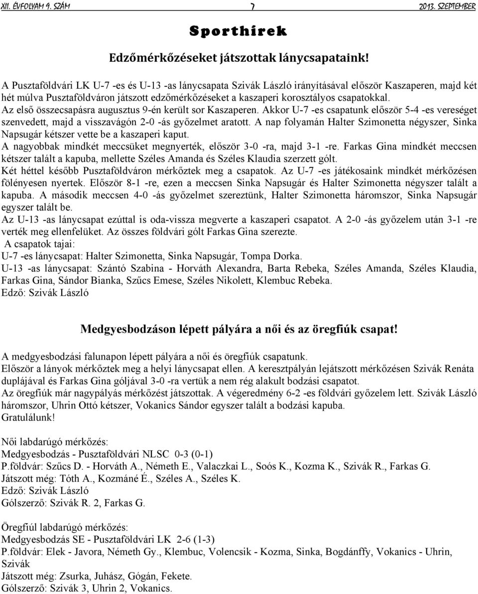 Az első összecsapásra augusztus 9-én került sor Kaszaperen. Akkor U-7 -es csapatunk először 5-4 -es vereséget szenvedett, majd a visszavágón 2-0 -ás győzelmet aratott.