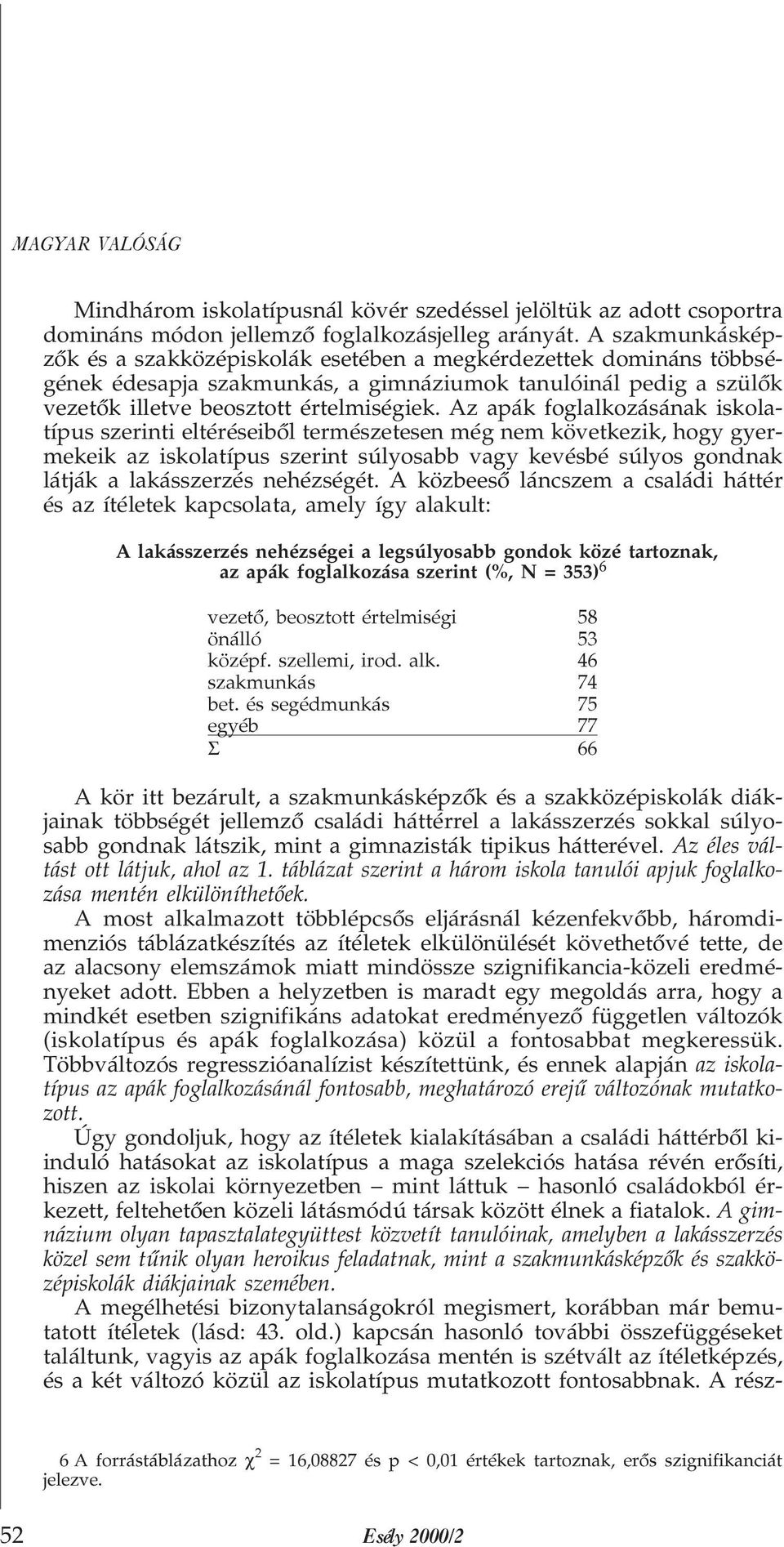 Az apák foglalkozásának iskolatípus szerinti eltéréseibõl természetesen még nem következik, hogy gyermekeik az iskolatípus szerint súlyosabb vagy kevésbé súlyos gondnak látják a lakásszerzés