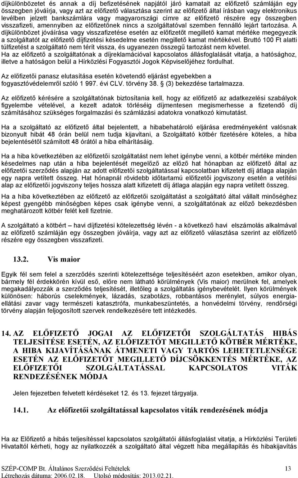 tartozása. A díjkülönbözet jóváírása vagy visszafizetése esetén az előfizetőt megillető kamat mértéke megegyezik a szolgáltatót az előfizető díjfizetési késedelme esetén megillető kamat mértékével.