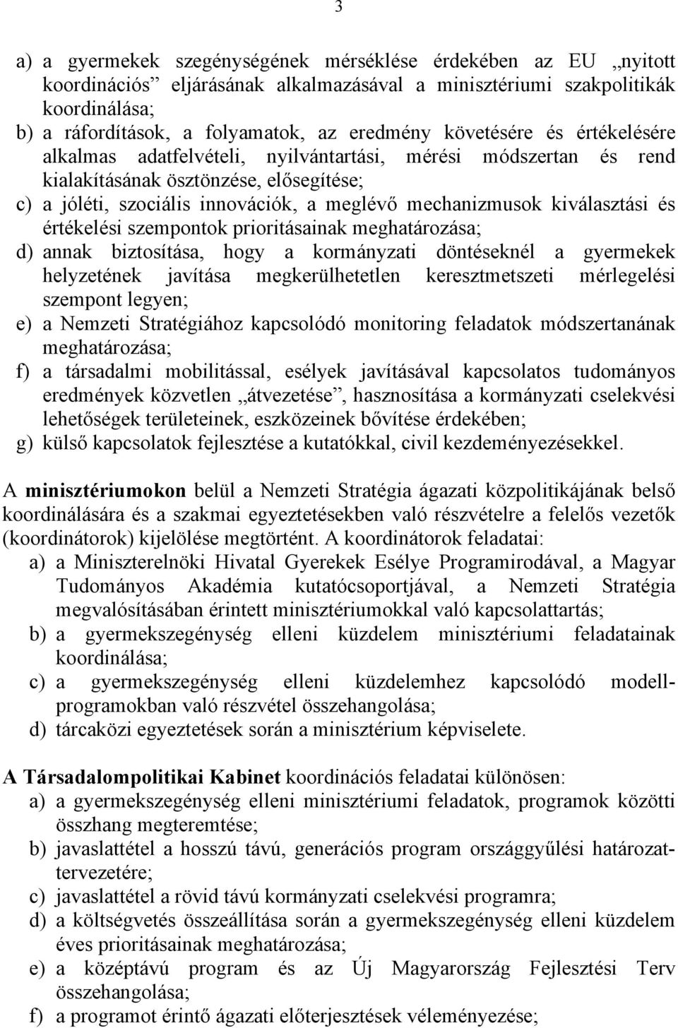 kiválasztási és értékelési szempontok prioritásainak meghatározása; d) annak biztosítása, hogy a kormányzati döntéseknél a gyermekek helyzetének javítása megkerülhetetlen keresztmetszeti mérlegelési